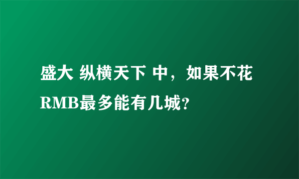 盛大 纵横天下 中，如果不花RMB最多能有几城？