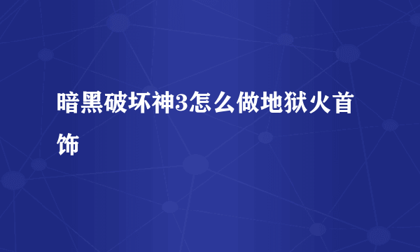 暗黑破坏神3怎么做地狱火首饰