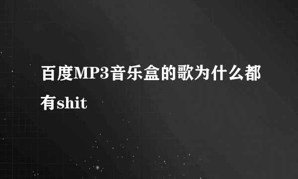 百度MP3音乐盒的歌为什么都有shit