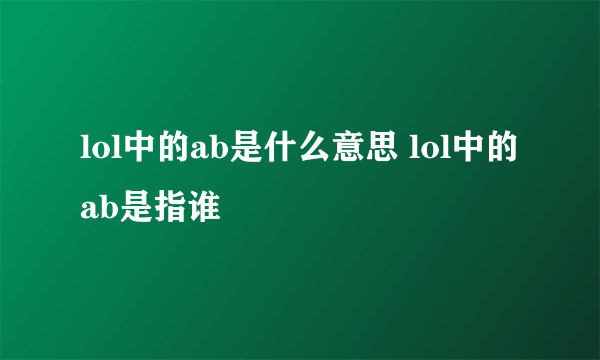 lol中的ab是什么意思 lol中的ab是指谁