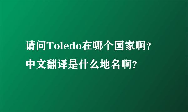 请问Toledo在哪个国家啊？中文翻译是什么地名啊？