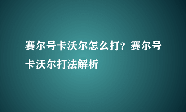 赛尔号卡沃尔怎么打？赛尔号卡沃尔打法解析