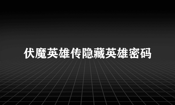 伏魔英雄传隐藏英雄密码