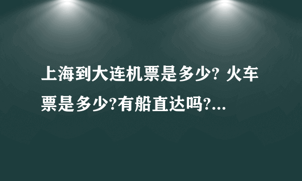 上海到大连机票是多少? 火车票是多少?有船直达吗? 大连的景点哪些比较好玩,