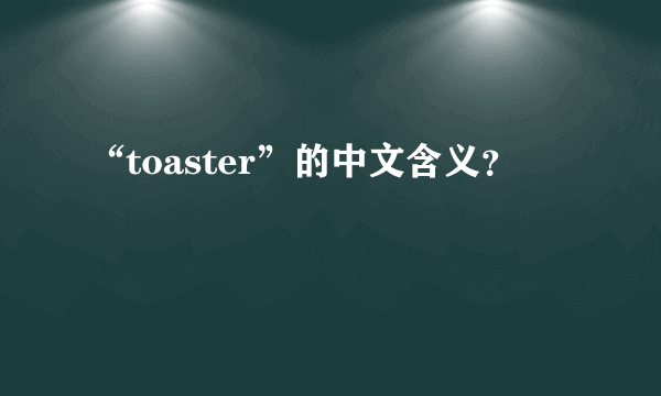 “toaster”的中文含义？