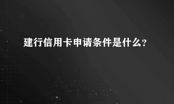 建行信用卡申请条件是什么？