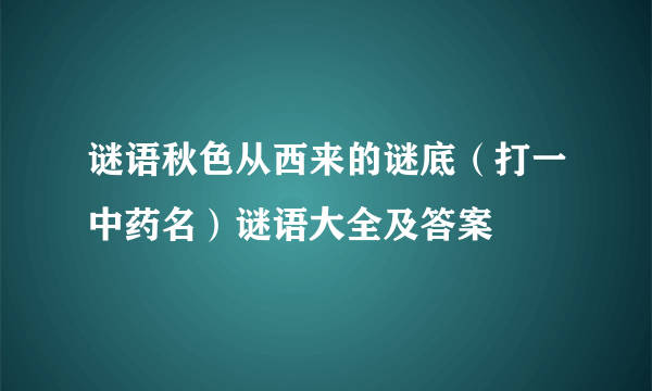 谜语秋色从西来的谜底（打一中药名）谜语大全及答案