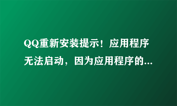 QQ重新安装提示！应用程序无法启动，因为应用程序的并行配置不正确。或使用命令行 sxstrace.exe 工具