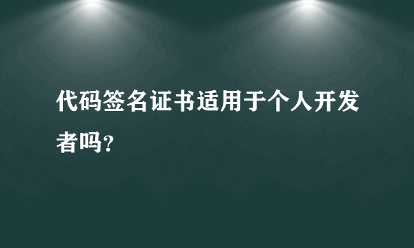 代码签名证书适用于个人开发者吗？