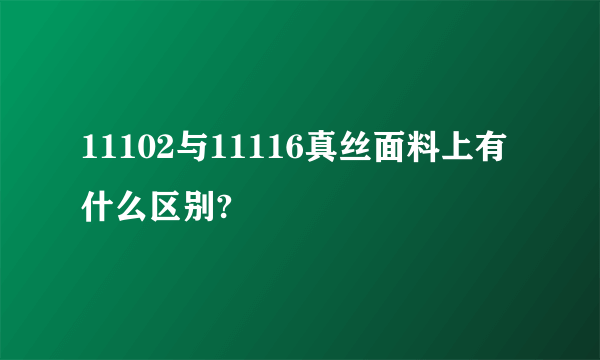 11102与11116真丝面料上有什么区别?