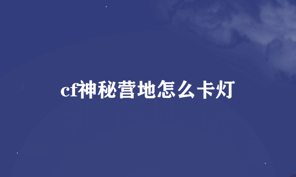 cf神秘营地怎么卡灯