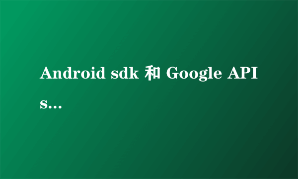 Android sdk 和 Google APIs的区别是什么