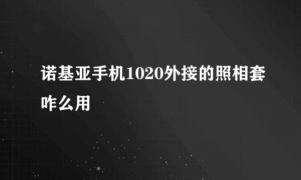 诺基亚手机1020外接的照相套咋么用