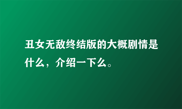 丑女无敌终结版的大概剧情是什么，介绍一下么。