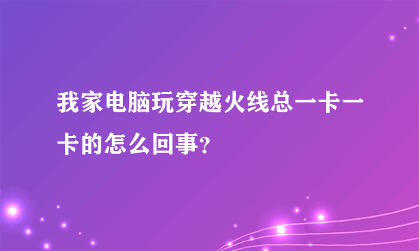 我家电脑玩穿越火线总一卡一卡的怎么回事？