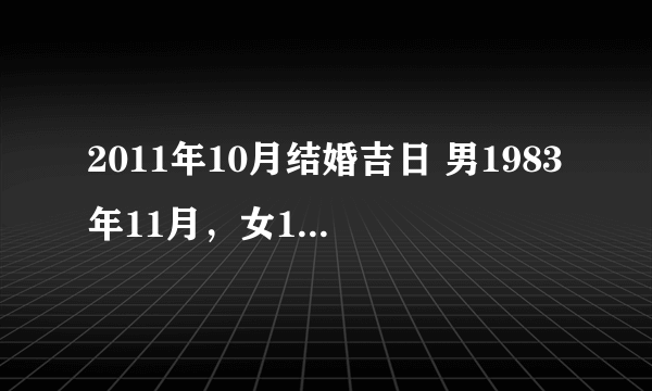 2011年10月结婚吉日 男1983年11月，女1984年8月