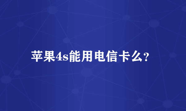 苹果4s能用电信卡么？