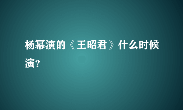 杨幂演的《王昭君》什么时候演？