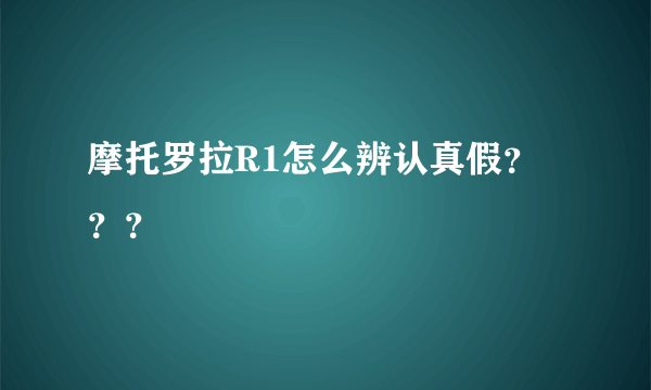 摩托罗拉R1怎么辨认真假？？？