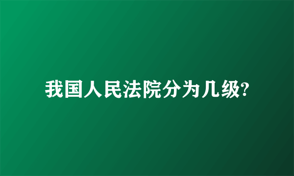 我国人民法院分为几级?