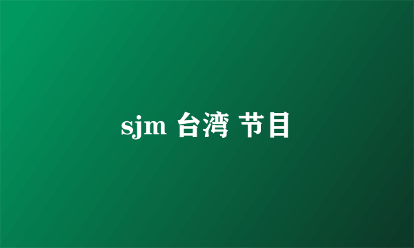 sjm 台湾 节目