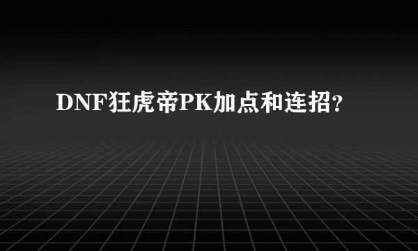 DNF狂虎帝PK加点和连招？