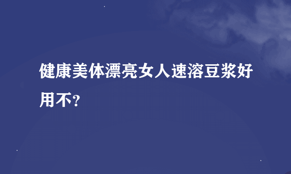 健康美体漂亮女人速溶豆浆好用不？