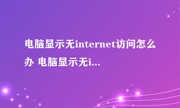 电脑显示无internet访问怎么办 电脑显示无internet访问解决方法