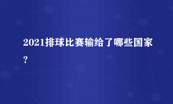 2021排球比赛输给了哪些国家?