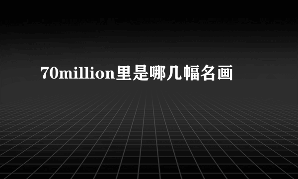 70million里是哪几幅名画