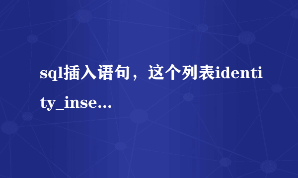 sql插入语句，这个列表identity_insert为no时才能为表显示值是什么意思？怎么操作？