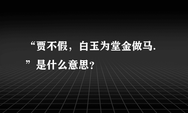 “贾不假，白玉为堂金做马.”是什么意思？