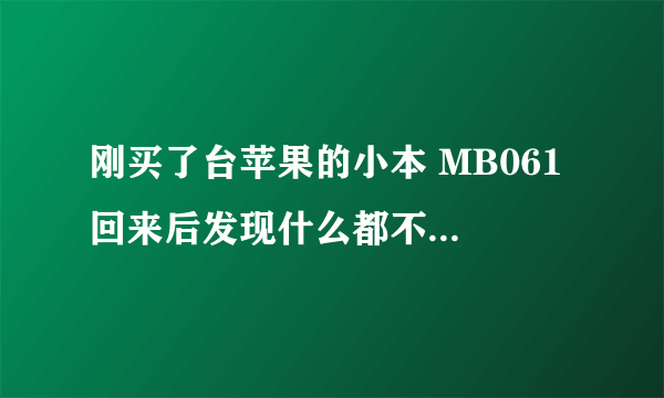 刚买了台苹果的小本 MB061 回来后发现什么都不会用 电影也没办法播放 怎么办