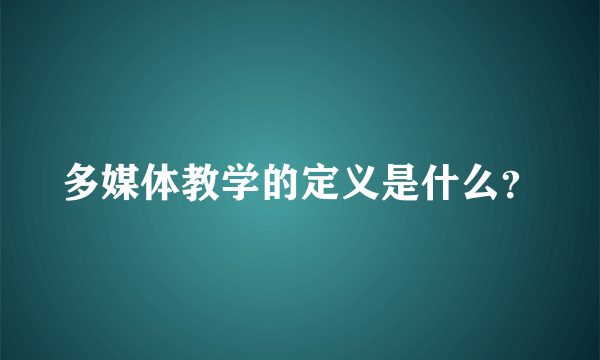 多媒体教学的定义是什么？