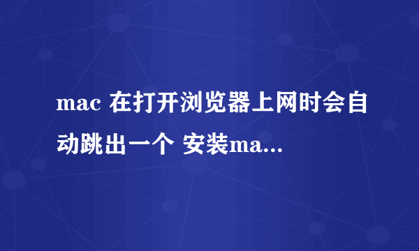 mac 在打开浏览器上网时会自动跳出一个 安装mackeeper的网页。请问诸位高手这是什么问题？谢谢