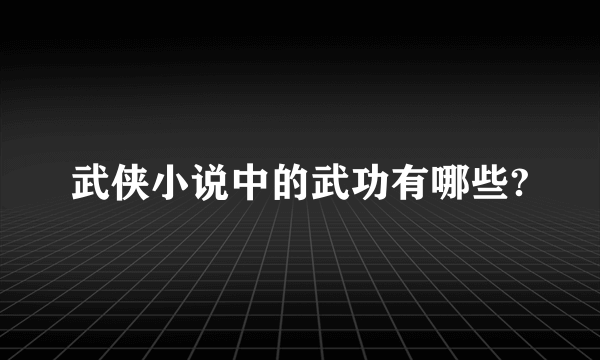 武侠小说中的武功有哪些?