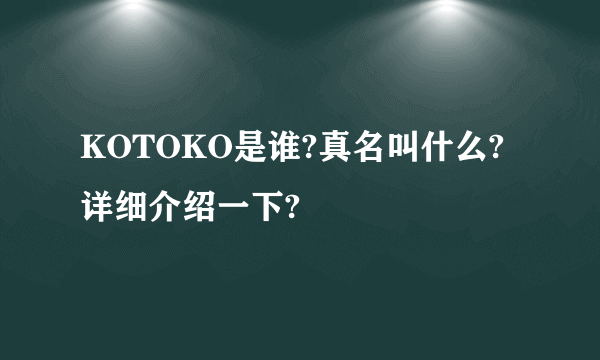 KOTOKO是谁?真名叫什么?详细介绍一下?