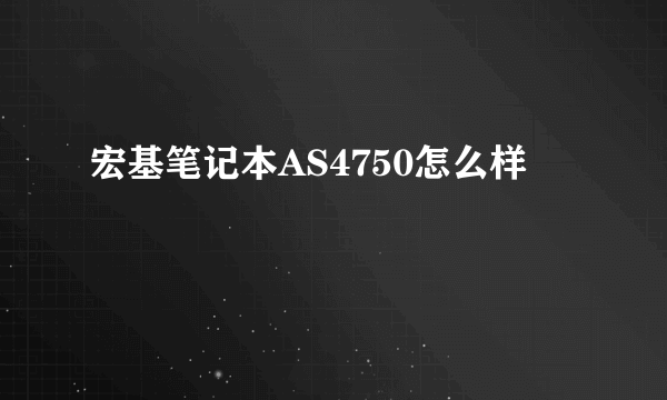 宏基笔记本AS4750怎么样