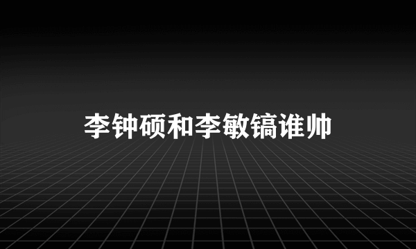 李钟硕和李敏镐谁帅