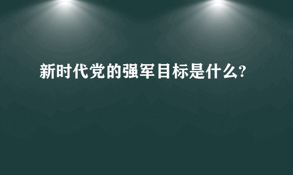 新时代党的强军目标是什么?