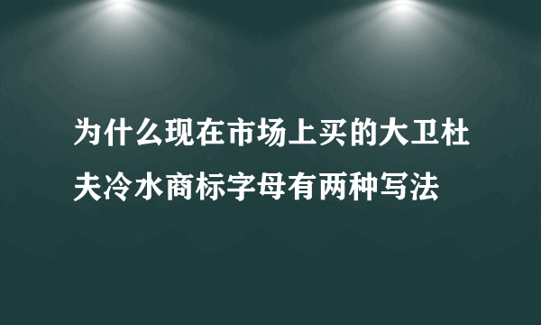 为什么现在市场上买的大卫杜夫冷水商标字母有两种写法