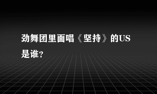 劲舞团里面唱《坚持》的US是谁？