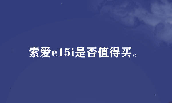 索爱e15i是否值得买。