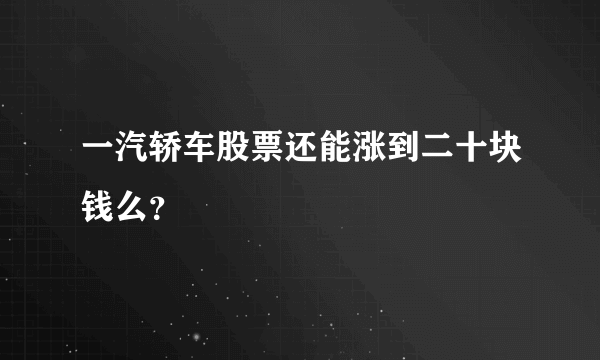 一汽轿车股票还能涨到二十块钱么？