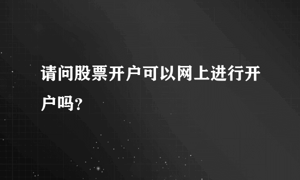 请问股票开户可以网上进行开户吗？