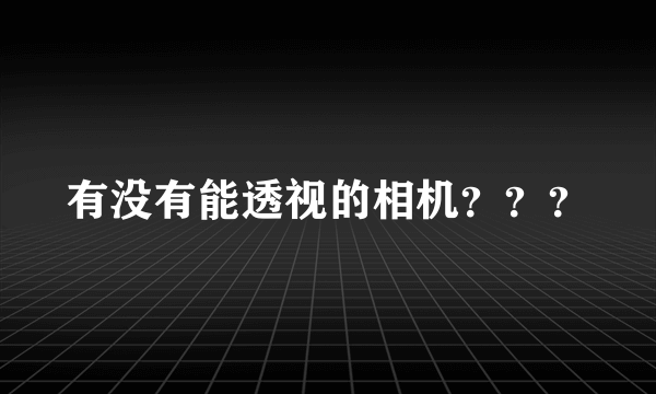 有没有能透视的相机？？？