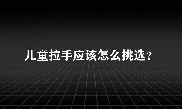 儿童拉手应该怎么挑选？