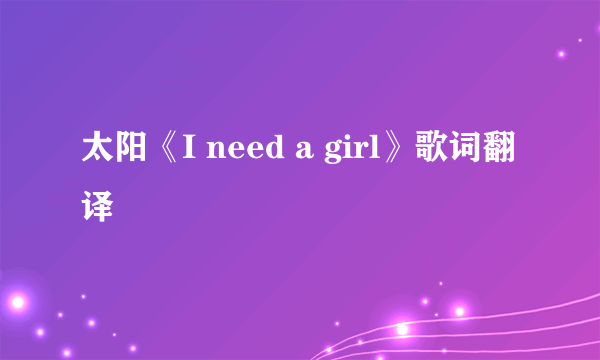 太阳《I need a girl》歌词翻译