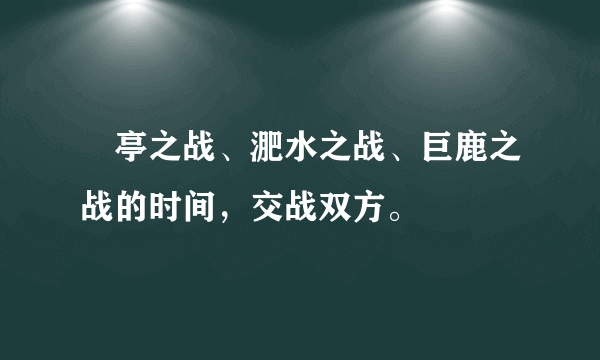 猇亭之战、淝水之战、巨鹿之战的时间，交战双方。