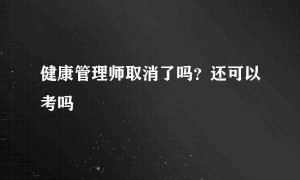 健康管理师取消了吗？还可以考吗